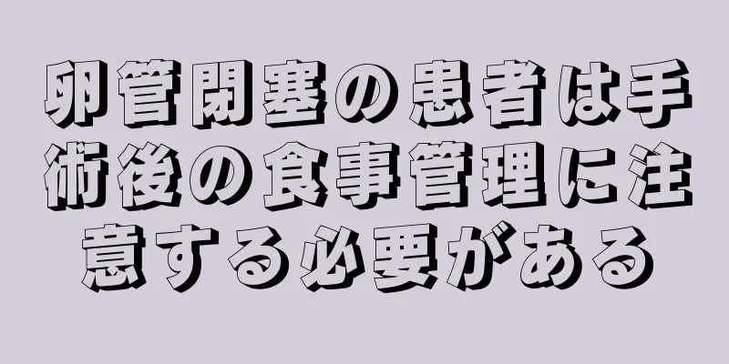 卵管閉塞の患者は手術後の食事管理に注意する必要がある