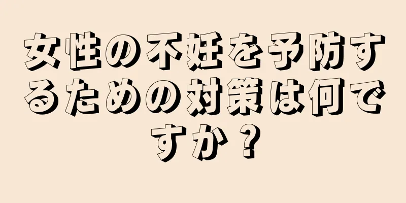女性の不妊を予防するための対策は何ですか？