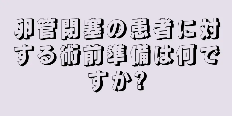 卵管閉塞の患者に対する術前準備は何ですか?