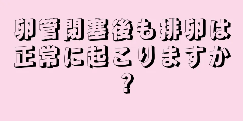 卵管閉塞後も排卵は正常に起こりますか？