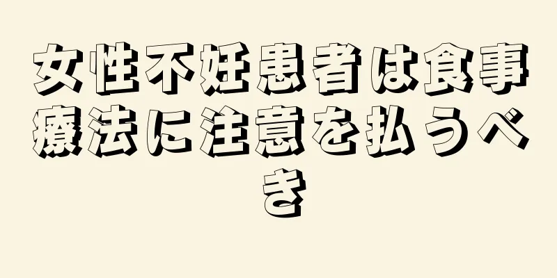 女性不妊患者は食事療法に注意を払うべき