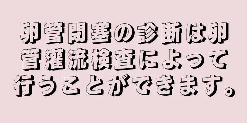 卵管閉塞の診断は卵管灌流検査によって行うことができます。