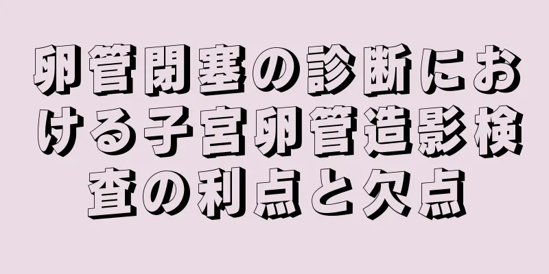卵管閉塞の診断における子宮卵管造影検査の利点と欠点