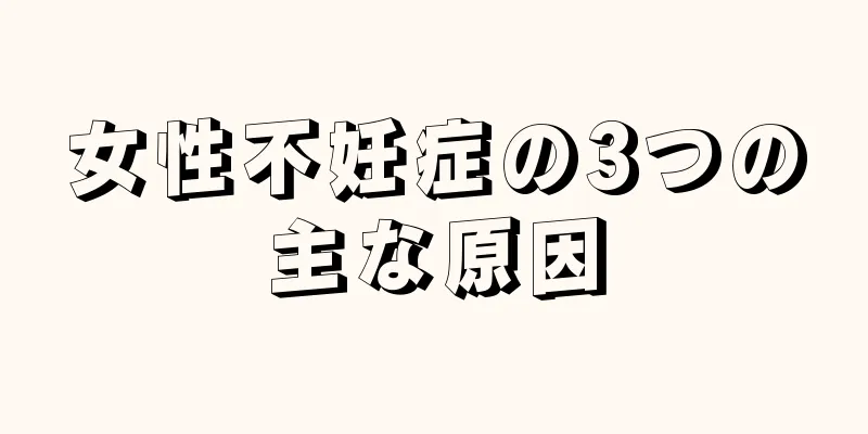 女性不妊症の3つの主な原因