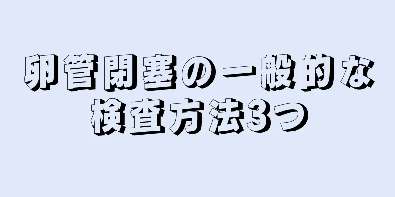 卵管閉塞の一般的な検査方法3つ