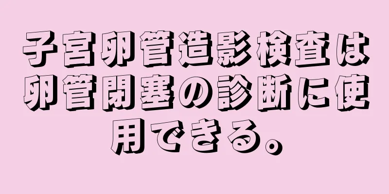 子宮卵管造影検査は卵管閉塞の診断に使用できる。