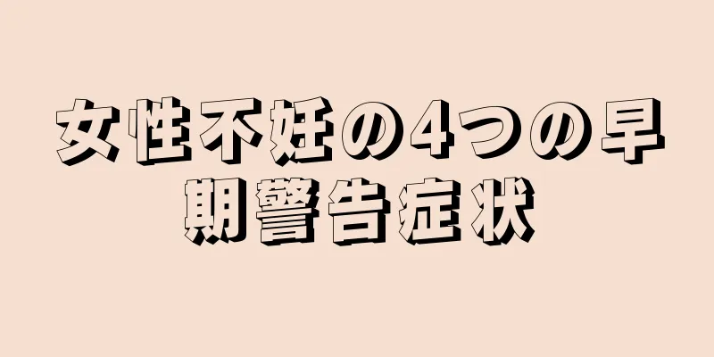 女性不妊の4つの早期警告症状