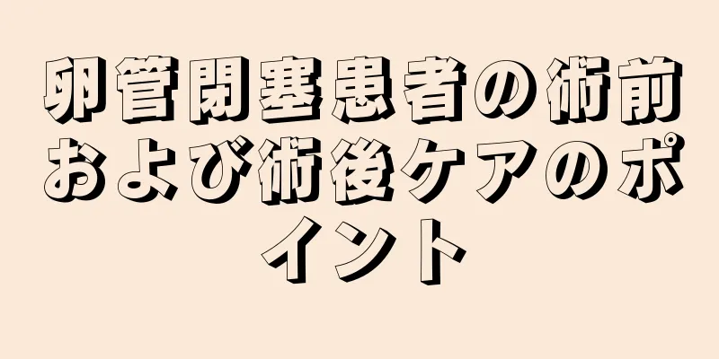 卵管閉塞患者の術前および術後ケアのポイント