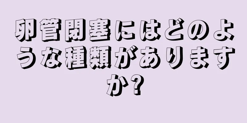 卵管閉塞にはどのような種類がありますか?