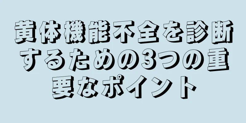 黄体機能不全を診断するための3つの重要なポイント