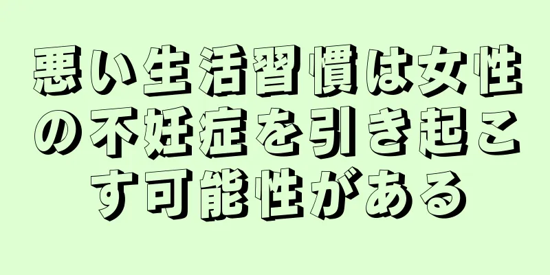 悪い生活習慣は女性の不妊症を引き起こす可能性がある