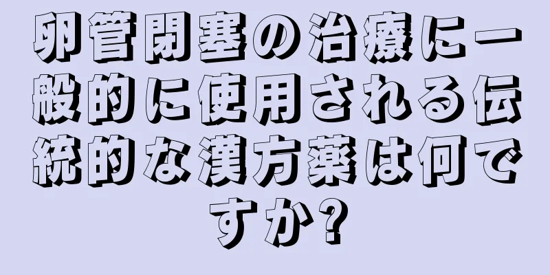 卵管閉塞の治療に一般的に使用される伝統的な漢方薬は何ですか?
