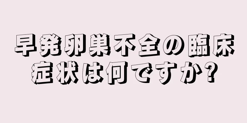 早発卵巣不全の臨床症状は何ですか?
