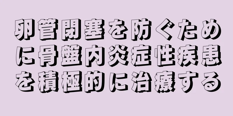卵管閉塞を防ぐために骨盤内炎症性疾患を積極的に治療する