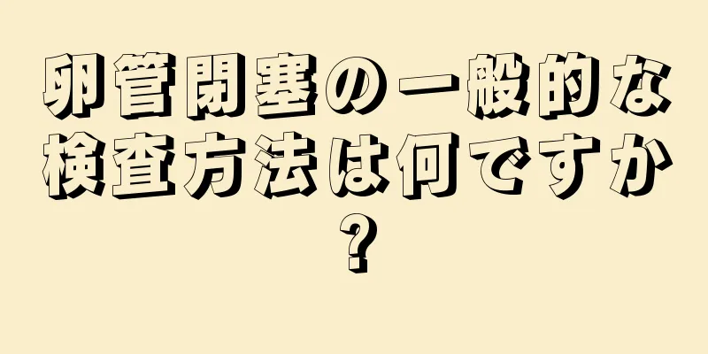 卵管閉塞の一般的な検査方法は何ですか?