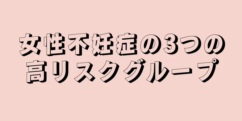 女性不妊症の3つの高リスクグループ