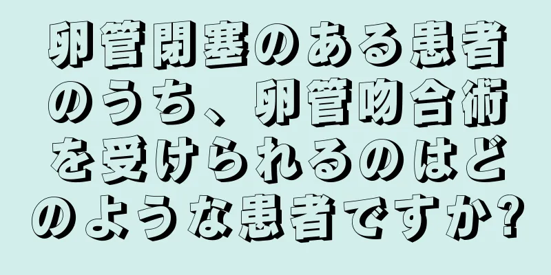 卵管閉塞のある患者のうち、卵管吻合術を受けられるのはどのような患者ですか?