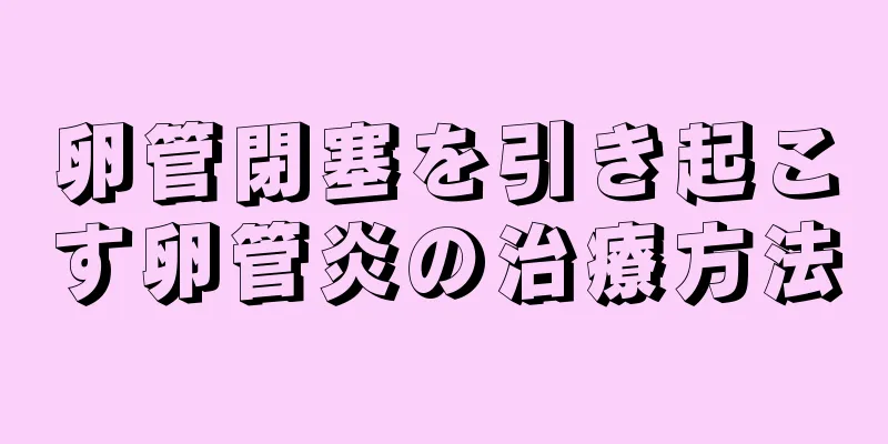 卵管閉塞を引き起こす卵管炎の治療方法