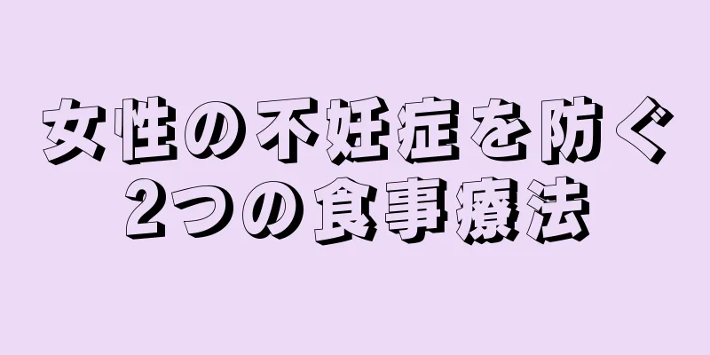 女性の不妊症を防ぐ2つの食事療法