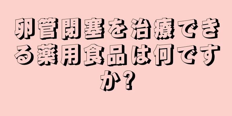 卵管閉塞を治療できる薬用食品は何ですか?