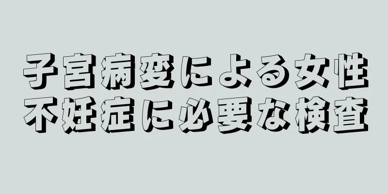 子宮病変による女性不妊症に必要な検査