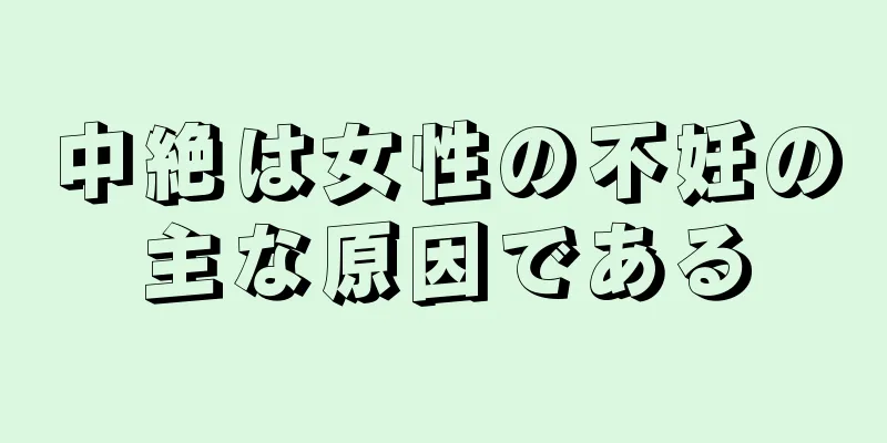 中絶は女性の不妊の主な原因である
