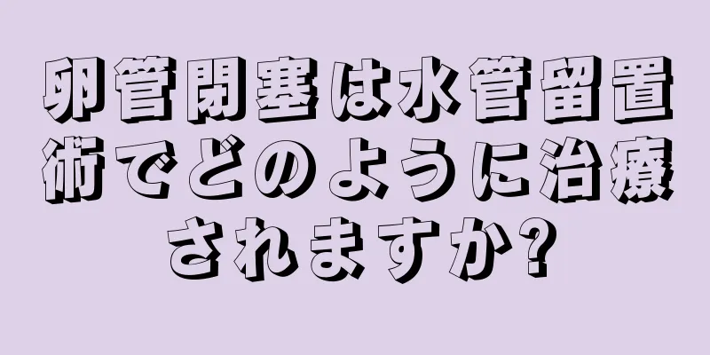卵管閉塞は水管留置術でどのように治療されますか?
