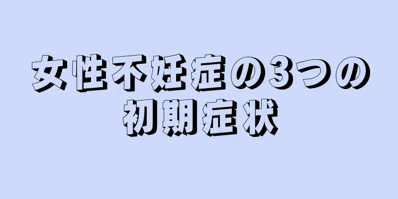 女性不妊症の3つの初期症状