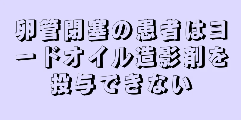 卵管閉塞の患者はヨードオイル造影剤を投与できない