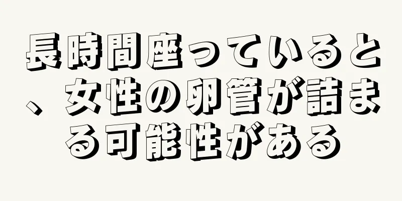 長時間座っていると、女性の卵管が詰まる可能性がある