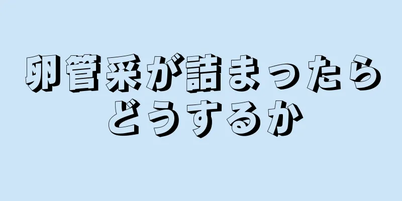 卵管采が詰まったらどうするか