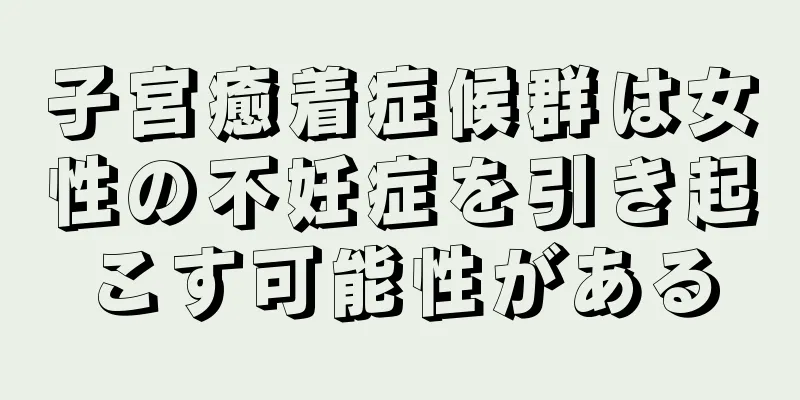 子宮癒着症候群は女性の不妊症を引き起こす可能性がある