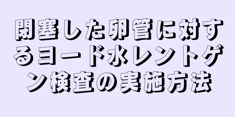 閉塞した卵管に対するヨード水レントゲン検査の実施方法