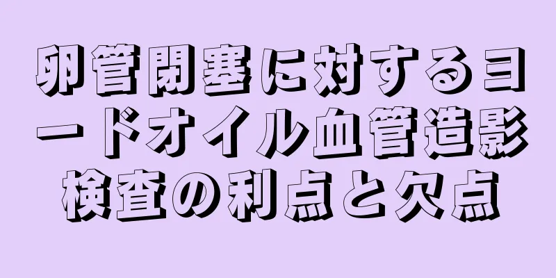 卵管閉塞に対するヨードオイル血管造影検査の利点と欠点