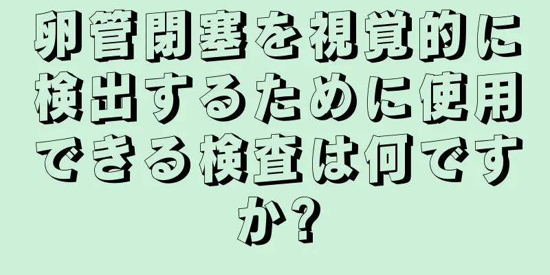 卵管閉塞を視覚的に検出するために使用できる検査は何ですか?