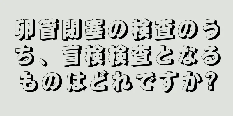 卵管閉塞の検査のうち、盲検検査となるものはどれですか?