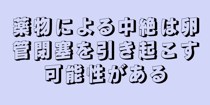 薬物による中絶は卵管閉塞を引き起こす可能性がある