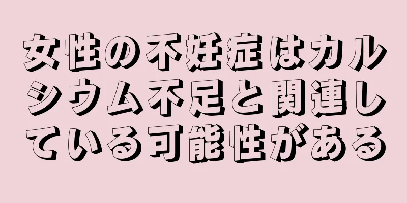 女性の不妊症はカルシウム不足と関連している可能性がある