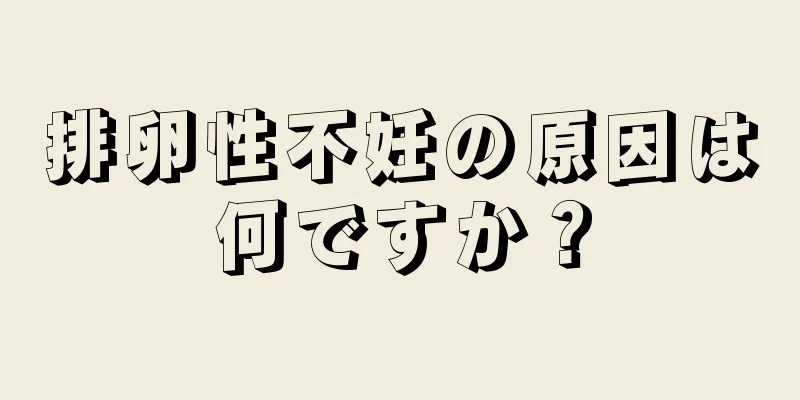 排卵性不妊の原因は何ですか？