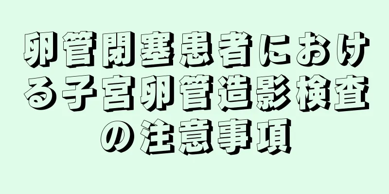 卵管閉塞患者における子宮卵管造影検査の注意事項