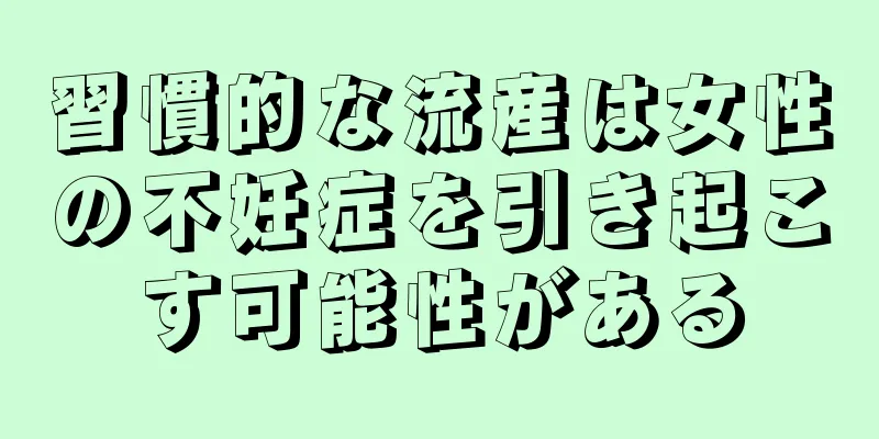 習慣的な流産は女性の不妊症を引き起こす可能性がある