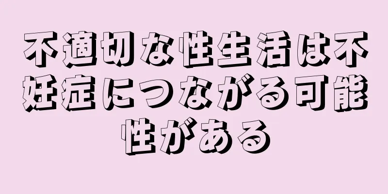 不適切な性生活は不妊症につながる可能性がある