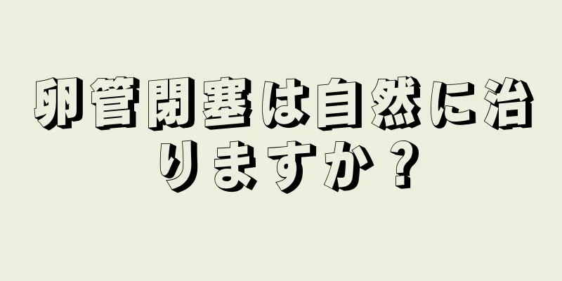 卵管閉塞は自然に治りますか？
