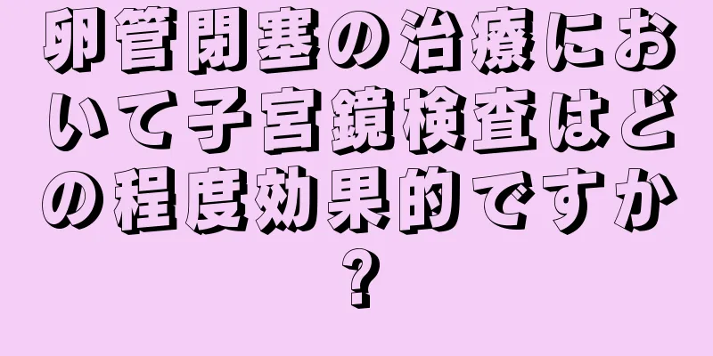 卵管閉塞の治療において子宮鏡検査はどの程度効果的ですか?