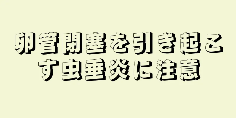 卵管閉塞を引き起こす虫垂炎に注意