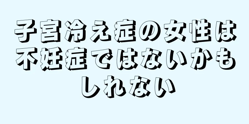 子宮冷え症の女性は不妊症ではないかもしれない
