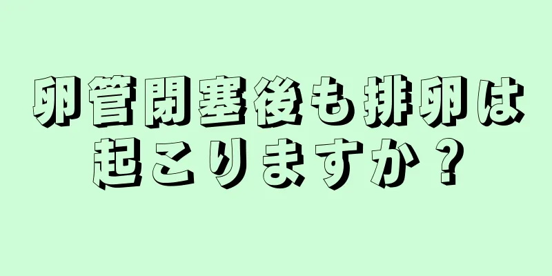 卵管閉塞後も排卵は起こりますか？