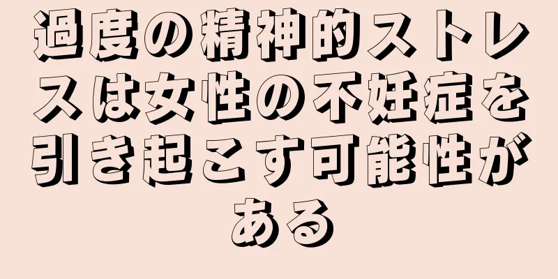過度の精神的ストレスは女性の不妊症を引き起こす可能性がある