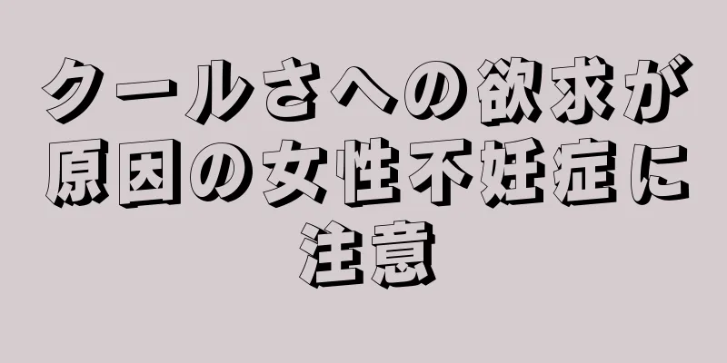 クールさへの欲求が原因の女性不妊症に注意