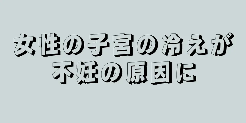 女性の子宮の冷えが不妊の原因に